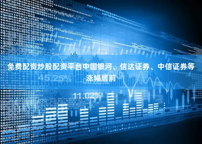 免费配资炒股配资平台中国银河、信达证券、中信证券等涨幅居前