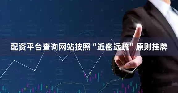 配资平台查询网站按照“近密远疏”原则挂牌