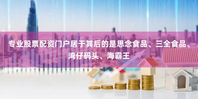 专业股票配资门户居于其后的是思念食品、三全食品、湾仔码头、海霸王