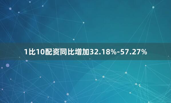 1比10配资同比增加32.18%-57.27%