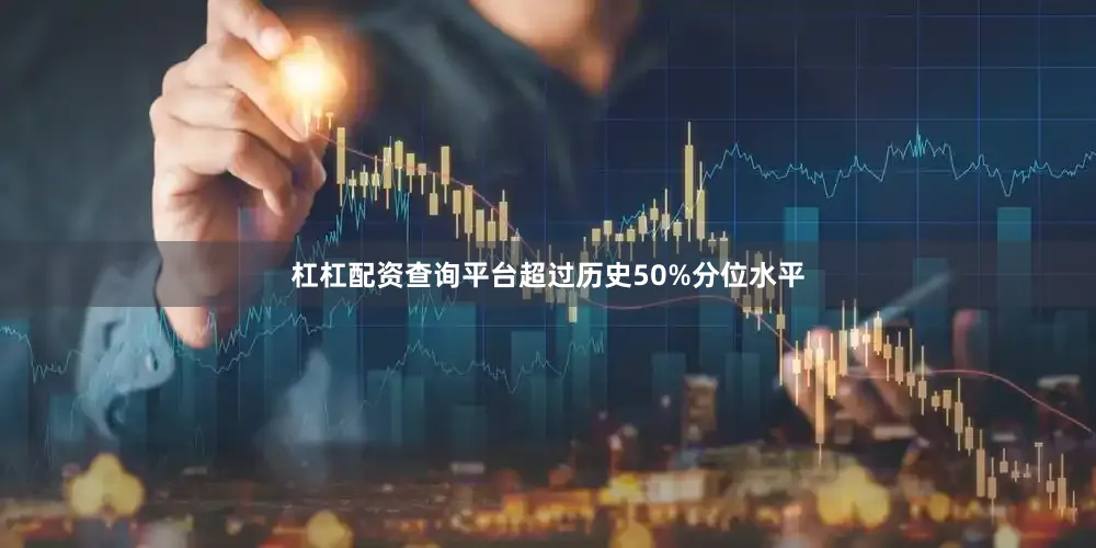杠杠配资查询平台超过历史50%分位水平