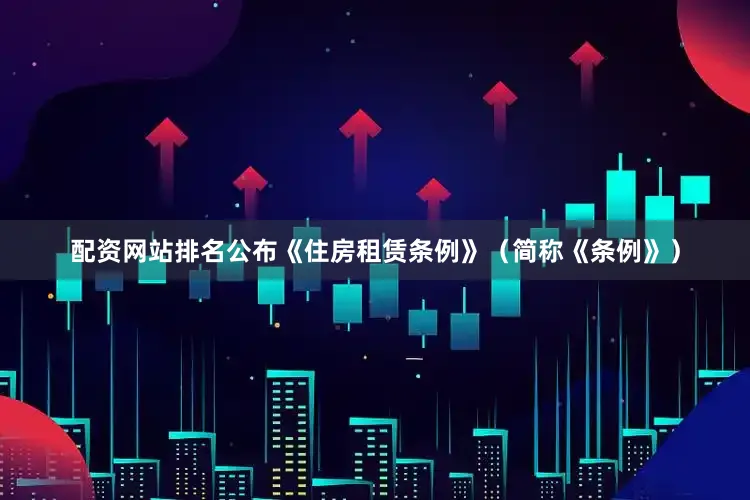 配资网站排名公布《住房租赁条例》（简称《条例》）