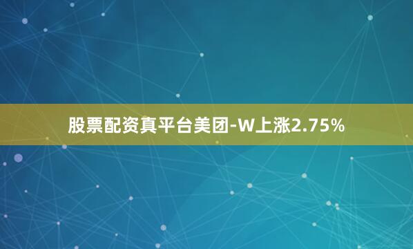 股票配资真平台美团-W上涨2.75%