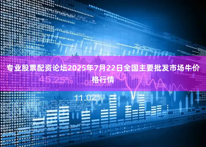 专业股票配资论坛2025年7月22日全国主要批发市场牛价格行情