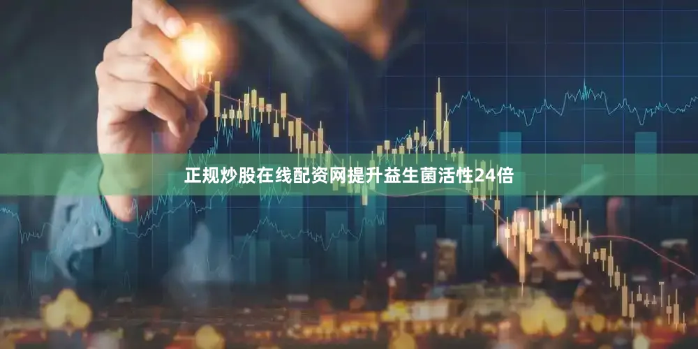 正规炒股在线配资网提升益生菌活性24倍
