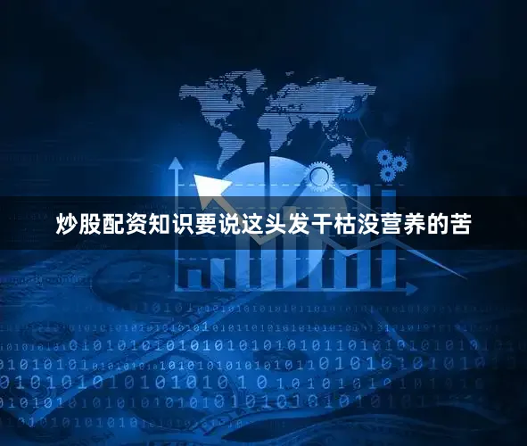 炒股配资知识要说这头发干枯没营养的苦