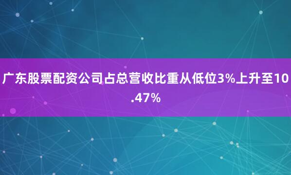 广东股票配资公司占总营收比重从低位3%上升至10.47%