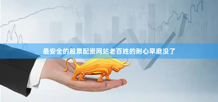 最安全的股票配资网站老百姓的耐心早磨没了