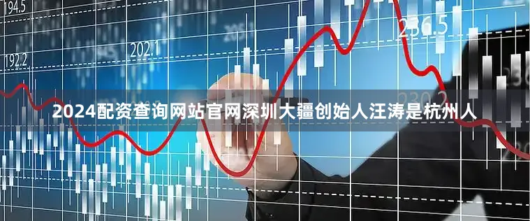 2024配资查询网站官网深圳大疆创始人汪涛是杭州人