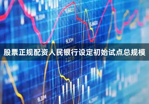 股票正规配资人民银行设定初始试点总规模