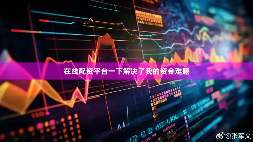 在线配资平台一下解决了我的资金难题