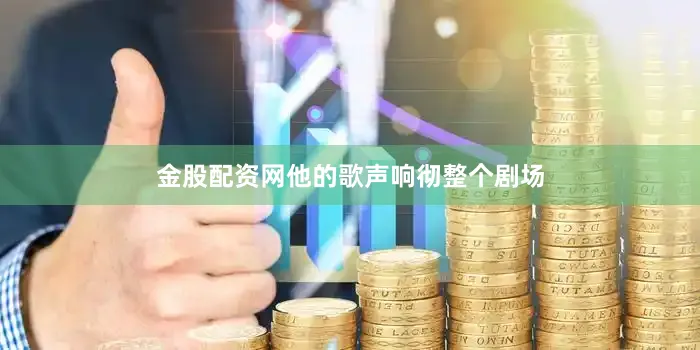 金股配资网他的歌声响彻整个剧场