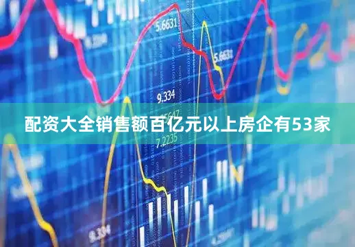 配资大全销售额百亿元以上房企有53家