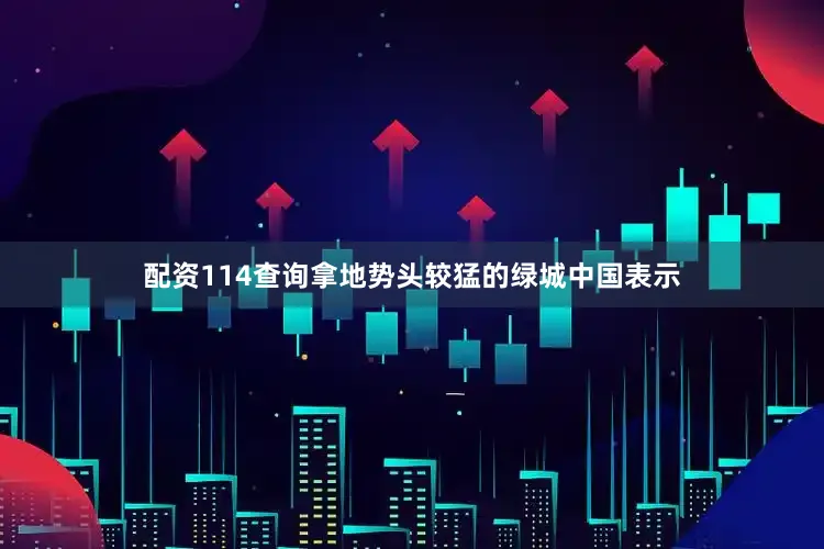 配资114查询拿地势头较猛的绿城中国表示