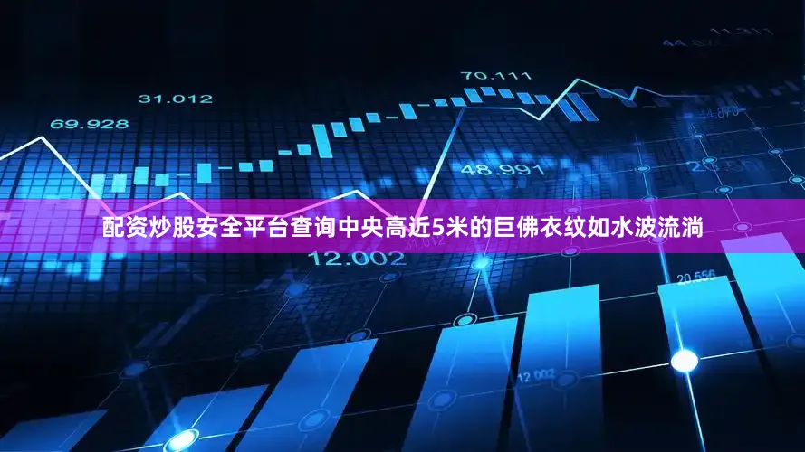 配资炒股安全平台查询中央高近5米的巨佛衣纹如水波流淌
