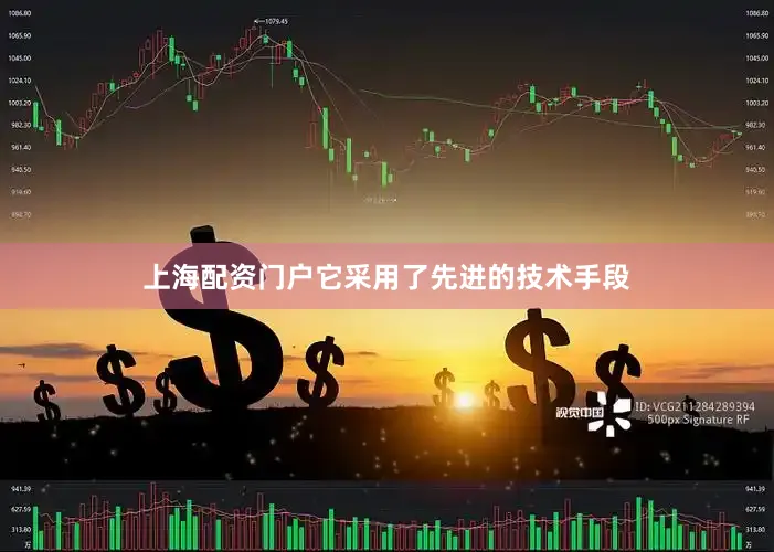上海配资门户它采用了先进的技术手段