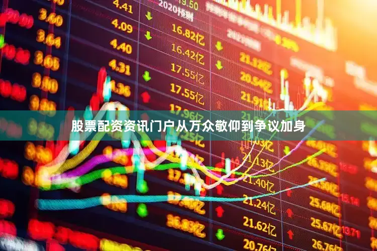 股票配资资讯门户从万众敬仰到争议加身