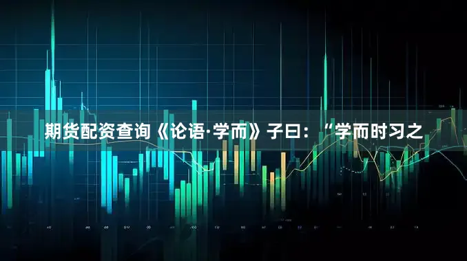 期货配资查询《论语·学而》子曰：“学而时习之