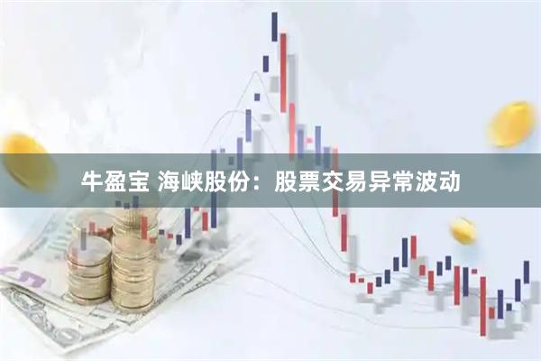 牛盈宝 海峡股份：股票交易异常波动