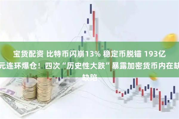 宝货配资 比特币闪崩13% 稳定币脱锚 193亿美元连环爆仓！四次“历史性大跌”暴露加密货币内在缺陷