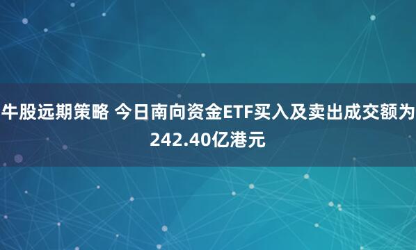 牛股远期策略 今日南向资金ETF买入及卖出成交额为242.40亿港元