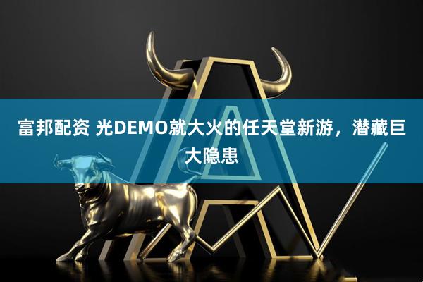 富邦配资 光DEMO就大火的任天堂新游,潜藏巨大隐患