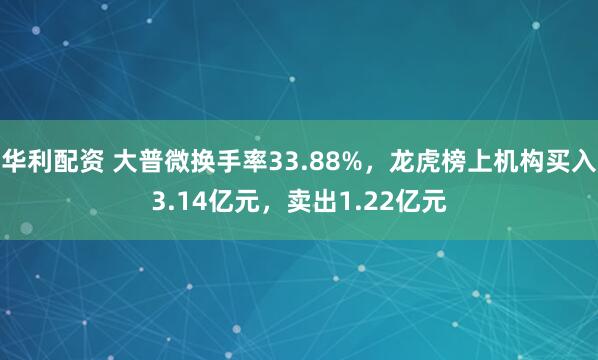 华利配资 大普微换手率33.88%，龙虎榜上机构买入3.14亿元，卖出1.22亿元