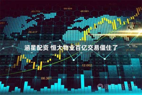 涵星配资 恒大物业百亿交易僵住了