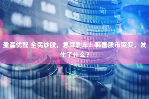 盈富优配 全民炒股,急踩刹车!韩国股市突变,发生了什么?