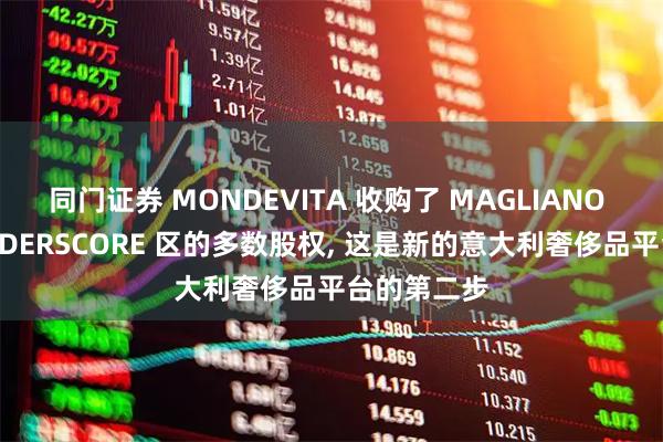 同门证券 MONDEVITA 收购了 MAGLIANO 母公司 UNDERSCORE 区的多数股权, 这是新的意大利奢侈品平台的第二步