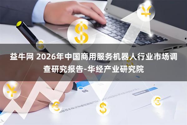 益牛网 2026年中国商用服务机器人行业市场调查研究报告-华经产业研究院